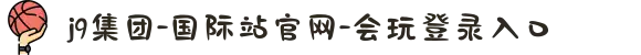 j9集团-国际站官网-会玩登录入口